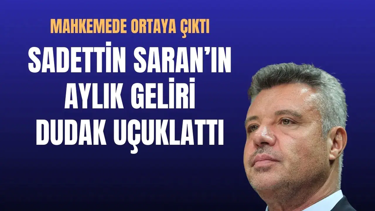Sadettin Saran'ın aylık geliri dudak uçuklattı! Mahkemede ortaya çıktı