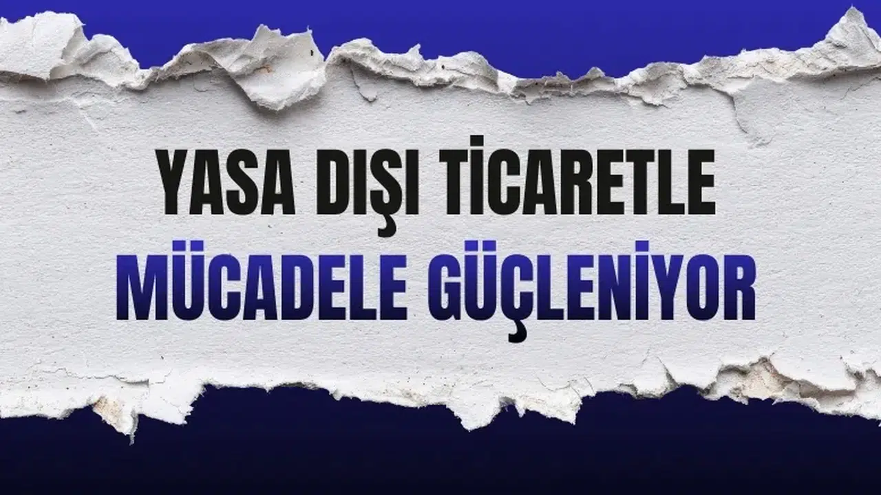 Yasa dışı ticaretle mücadele güçleniyor