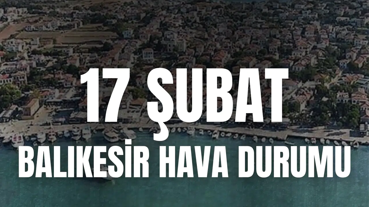 BALIKESİR HAVA DURUMU (17 ŞUBAT SALI): Yağmur var mı, sıcaklık nasıl, rüzgarlı mı?