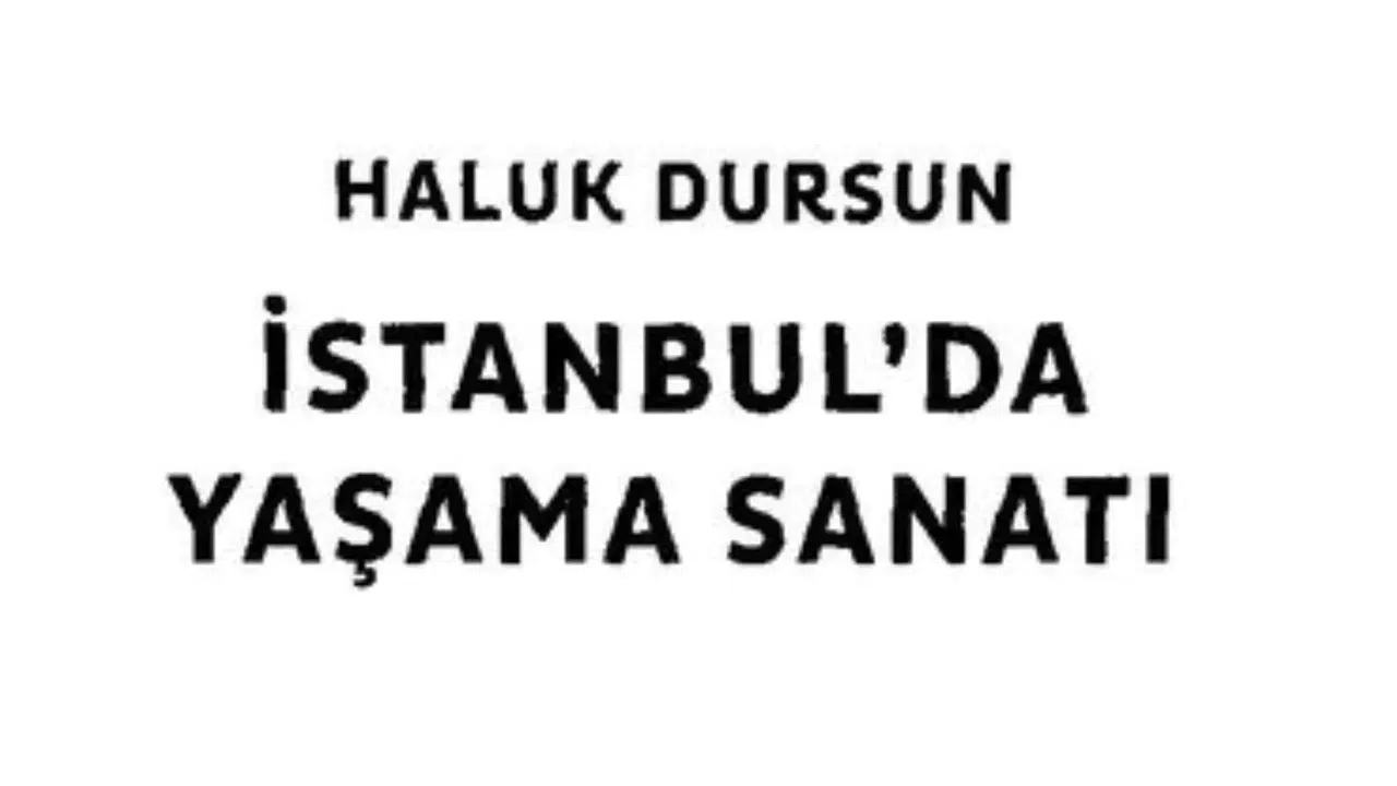İSTANBULDA YAŞAMA SANATI ÖZET! Yazarı kimdir, konusu ne, ne anlatıyor, PDF var mı, Haluk Dursun kimdir?