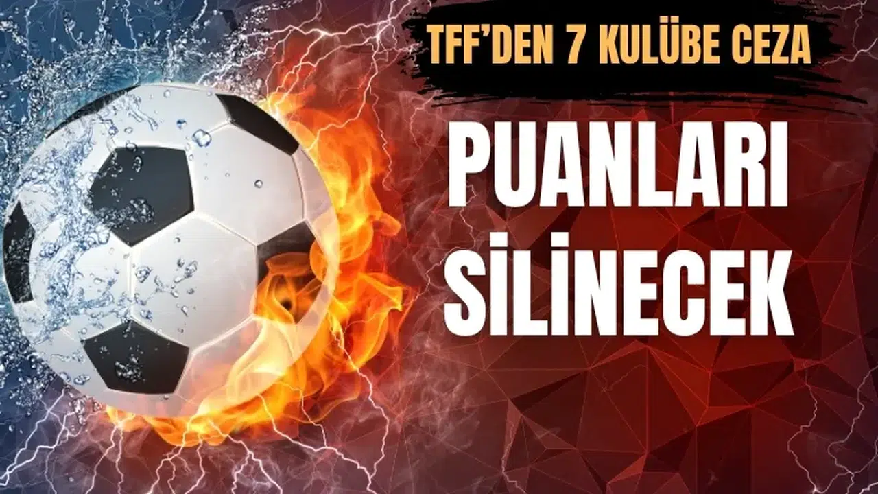 TFF’den 7 takıma şok ceza! Puanları silenecek