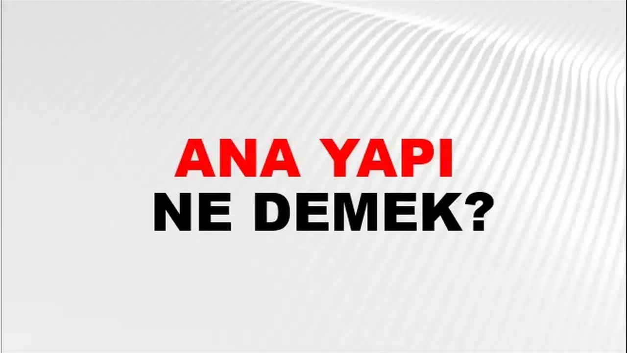 ANA YAPI NE DEMEK! Ana Yapı Birleşik Kelimesinin TDK Sözlük Anlamı Nedir?
