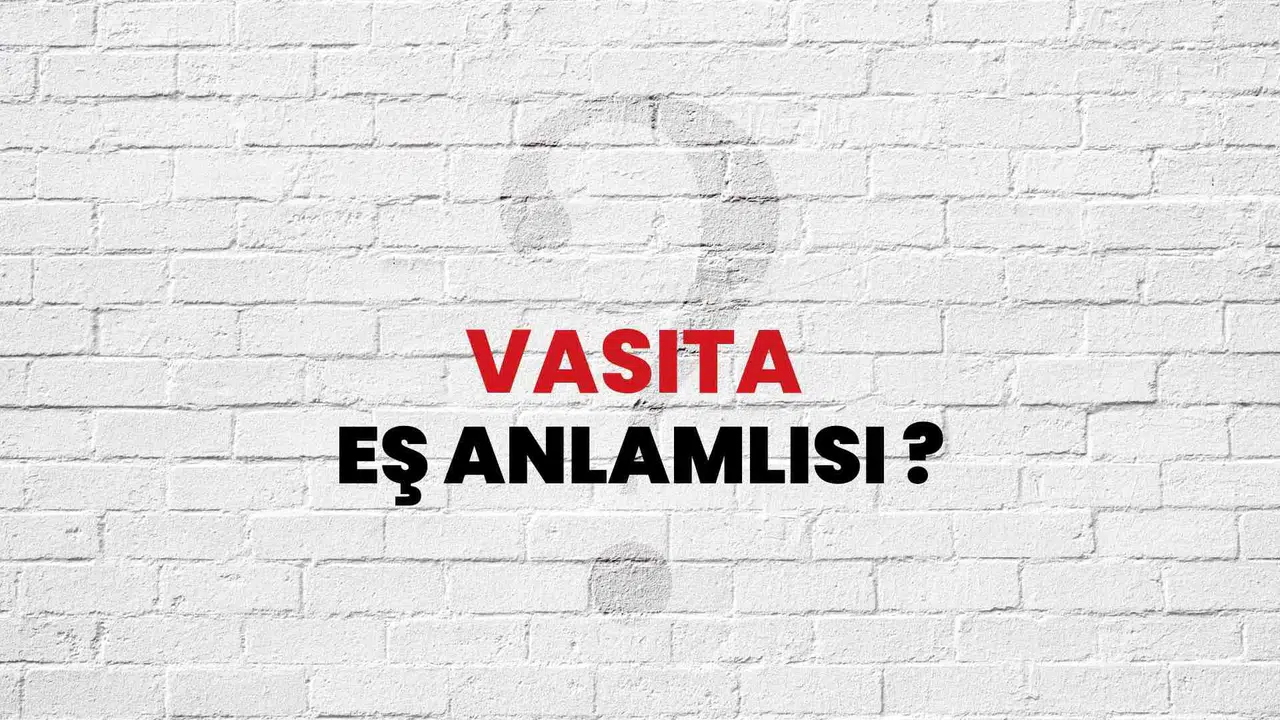 VASITA EŞ ANLAMLISI NEDİR? TDK’ye göre vasıta eş anlamlısı hangi kelimeler?