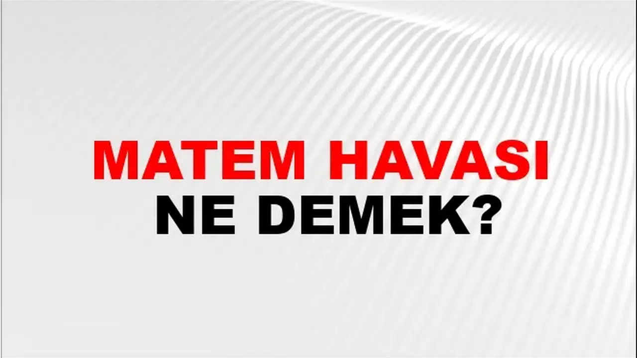 MATEM HAVASI NE DEMEK? Matem havası ifadesinin anlamı nedir ve hangi durumlar için kullanılır?