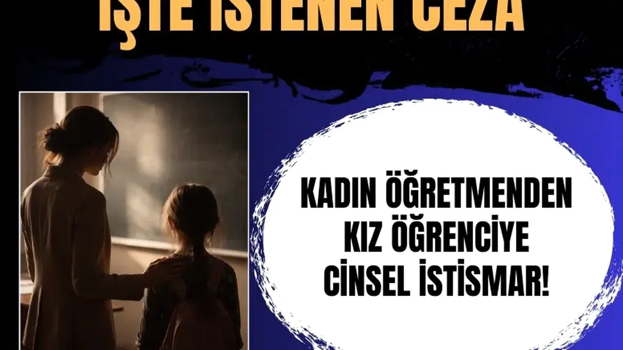 Kız öğrencisine cinsel istismarda bulunduğu iddia edilen kadın öğretmene hapis talebi