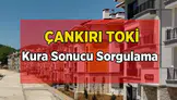 Çankırı TOKİ 500 Bin Sosyal Konut Projesi kura sonuçları açıklandı!