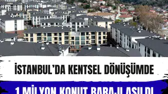 İstanbul’da kentsel dönüşümde 1 milyon konut barajı aşıldı