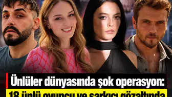 Ünlüler dünyasında şok operasyon: 18 ünlü oyuncu ve şarkıcı gözaltında