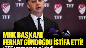 MHK Başkanı Ferhat Gündoğdu istifa etti! 'TFF yıpranmasın' dedi, koltuğu bıraktı