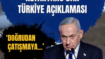 Netanyahu'dan Türkiye açıklaması: Doğrudan çatışmadan kaçınıyoruz