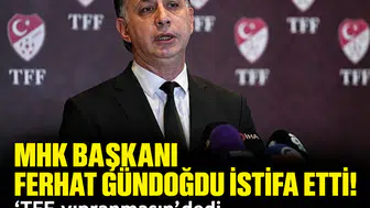 MHK Başkanı Ferhat Gündoğdu istifa etti! 'TFF yıpranmasın' dedi, koltuğu bıraktı