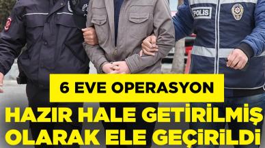 6 eve operasyon: Hazır hale getirilmiş olarak ele geçirildi