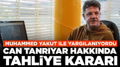 Muhammed Yakut ile birlikte yargılanıyordu: Can Tanrıyar hakkında tahliye kararı