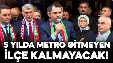 Murat Kurum: 5 yılda metro gitmeyen ilçe kalmayacak