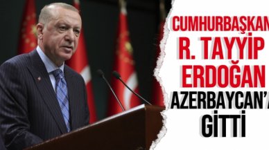 Cumhurbaşkanı Recep Tayyip Erdoğan Azerbaycan'a gitti