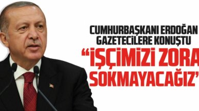 Cumhurbaşkanı Recep Tayyip Erdoğan: İşçimizi zora sokmayacağız