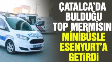 Çatalca'da balık tutarken bulduğu top mermisini minibüsle Esenyurt'a getirdi