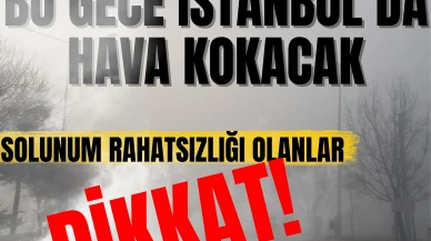 Bu gece İstanbul’da hava kokacak: Solunum rahatsızlığı olanlar dikkat!