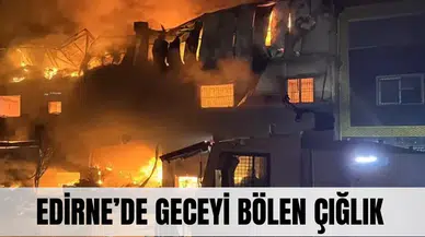 Edirne’de geceyi bölen çığlık… Alevler gökyüzünü deldi!