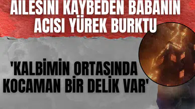 Kartalkaya'daki otel yangınında ailesini kaybeden babanın acısı yürek burktu: 'Kalbimin ortasında kocaman bir delik var'