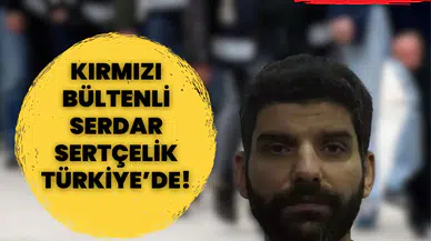 Kaçış bitti, adalet yakaladı... Kırmızı bültenli Serdar Sertçelik Türkiye’de!