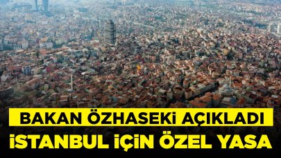 Bakan Özhaseki açıkladı: İstanbul için özel yasa