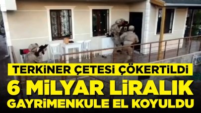 Terkiner çetesi çökertildi: 6 milyar lira değerinde gayrimenkule el konuldu
