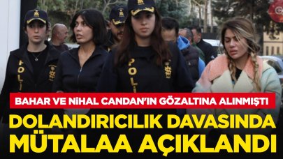 Bahar ve Nihal Candan gözaltına alınmıştı: Dolandırıcılık davasında mütalaa açıklandı