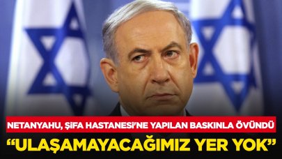 Netanyahu, Şifa Hastanesi'ne yapılan baskınla övündü