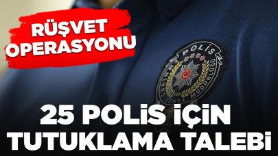 Rüşvet operasyonunda gözaltına alınan 25 polis için tutuklama talebi