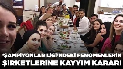 ‘Şampiyonlar Ligi’ndeki fenomenlerin şirketlerine kayyım kararı