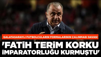 Galatasaraylı futbolcuların formalarının çalınması davası: 'Fatih Terim korku imparatorluğu kurmuştu'