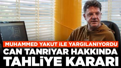 Muhammed Yakut ile birlikte yargılanıyordu: Can Tanrıyar hakkında tahliye kararı