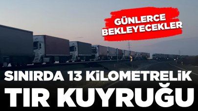 Sınırda 13 kilometrelik tır kuyruğu: 'Günlerce bekleyeceğiz'