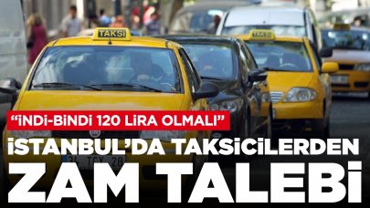 İstanbul'da taksicilerden zam talebi: 'İndi-bindi en az 120 lira olmalı'
