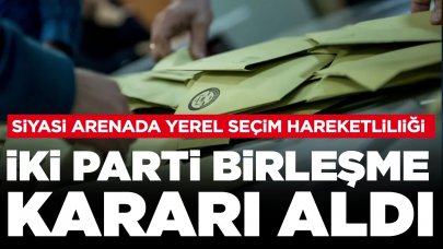 Siyasi arenada yerel seçim hareketliliği: İki parti birleşme kararı aldı