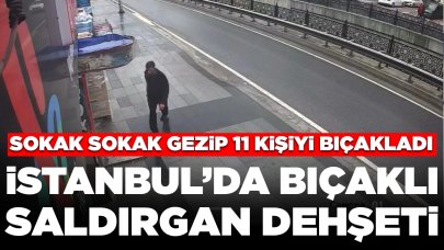 İstanbul'da bıçaklı saldırgan dehşeti: Sokak sokak gezip 11 kişiyi bıçakladı