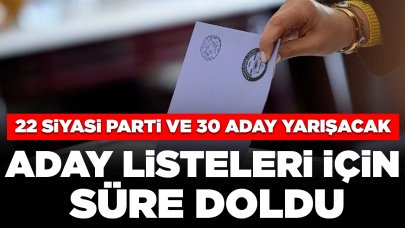 Aday listeleri için süre doldu: 22 siyasi parti ve 30 aday yarışacak