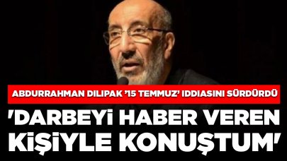 Abdurrahman Dilipak ’15 Temmuz’ iddiasını sürdürdü: 'Darbeyi haber veren kişiyle konuştum'