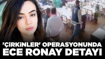 'Çirkinler' operasyonunda Ece Ronay detayı