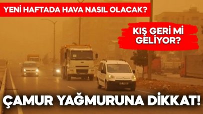 Yeni haftada hava nasıl olacak? Çamur yağmuru geliyor!