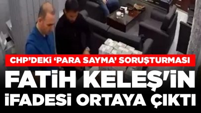 CHP'de 'para sayma' soruşturması: Fatih Keleş'in ifadesi ortaya çıktı