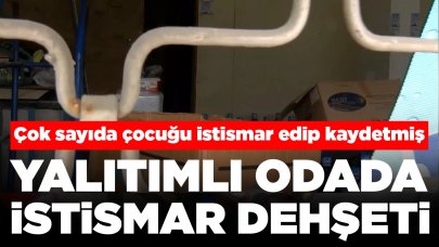 Yalıtımlı odada istismar dehşeti: Çok sayıda çocuğu istismar edip kaydetmiş