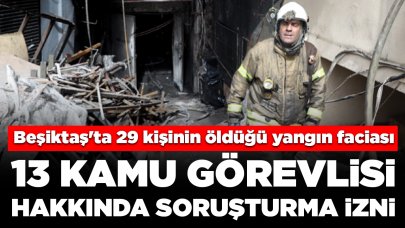Beşiktaş'ta 29 kişinin hayatını kaybettiği yangın faciası: 13 kamu görevlisi hakkında soruşturma izni
