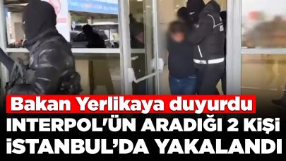 Bakan Yerlikaya: Kırmızı bültenle aranan 2 kişi İstanbul'da yakalandı