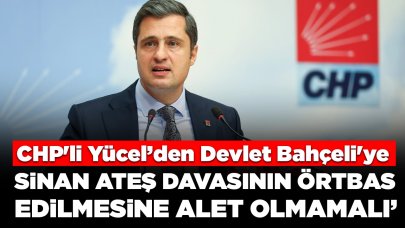 CHP'li Yücel Devlet Bahçeli'ye 'Sinan Ateş' çıkışı: Davanın örtbas edilmesine alet olmamalı