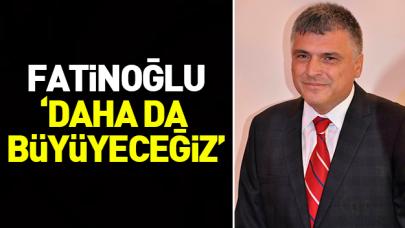 Ali Fatinoğlu: Daha da büyüyeceğiz