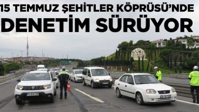 15 Temmuz Şehitler Köprüsü'nde denetimler sürüyor