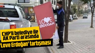 CHP'li belediye ile AK Parti arasında 'Love Erdoğan' kavgası; Ak Partililer astı, zabıtalar kaldırdı