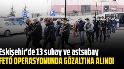 Eskişehir'de 13 subay ve astsubay FETÖ operasyonunda gözaltına alındı